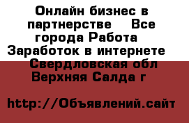 Онлайн бизнес в партнерстве. - Все города Работа » Заработок в интернете   . Свердловская обл.,Верхняя Салда г.